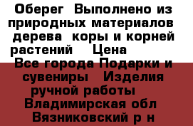 Оберег. Выполнено из природных материалов: дерева, коры и корней растений. › Цена ­ 1 000 - Все города Подарки и сувениры » Изделия ручной работы   . Владимирская обл.,Вязниковский р-н